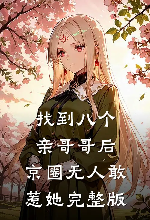 找到八个亲哥哥后，京圈无人敢惹她完整版