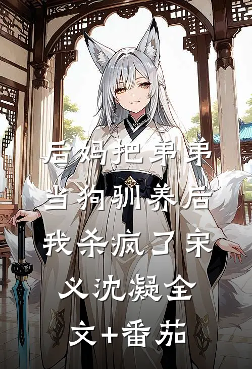 后妈把弟弟当狗驯养后，我杀疯了宋义沈凝全文+番茄