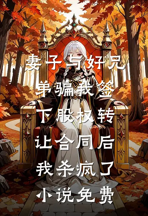妻子与好兄弟骗我签下股权转让合同后，我杀疯了小说免费