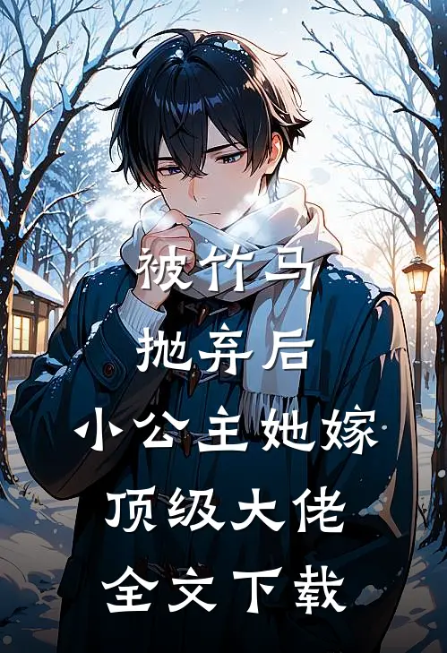 被竹马抛弃后，小公主她嫁顶级大佬全文下载