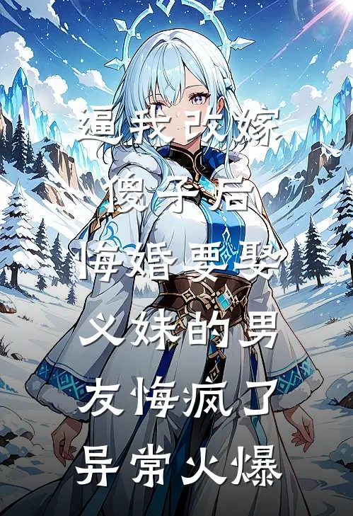 逼我改嫁傻子后，悔婚要娶义妹的男友悔疯了异常火爆