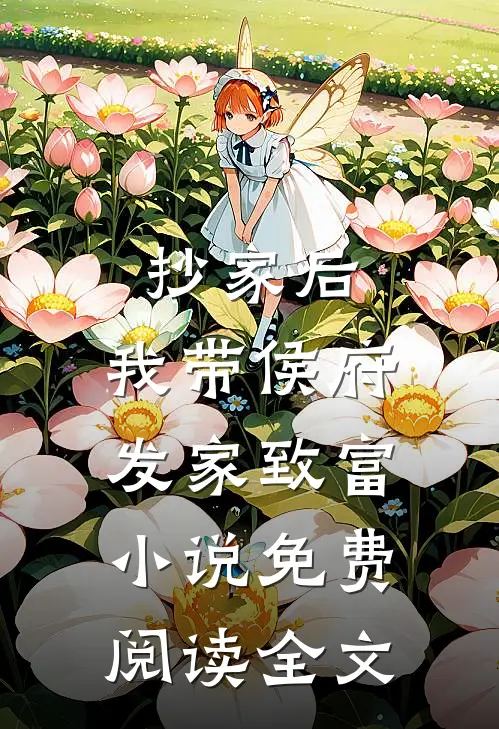 抄家后，我带侯府发家致富小说免费阅读全文