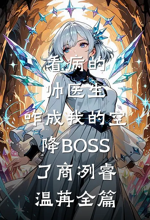 看病的帅医生，咋成我的空降BOSS了商冽睿温苒全篇