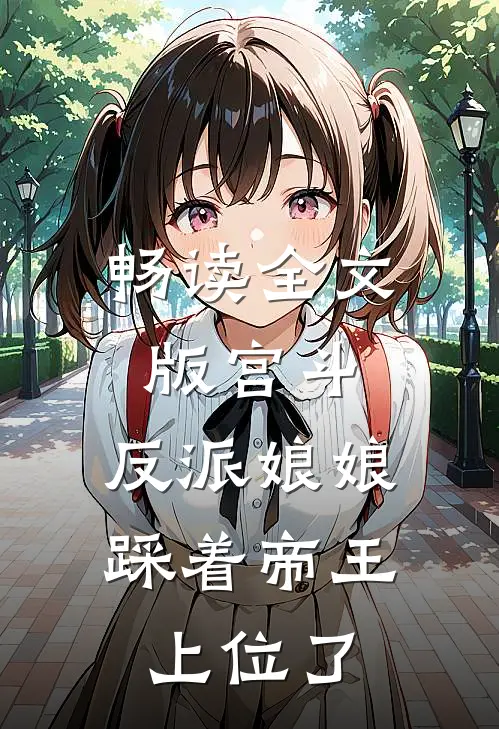 畅读全文版宫斗反派娘娘踩着帝王上位了
