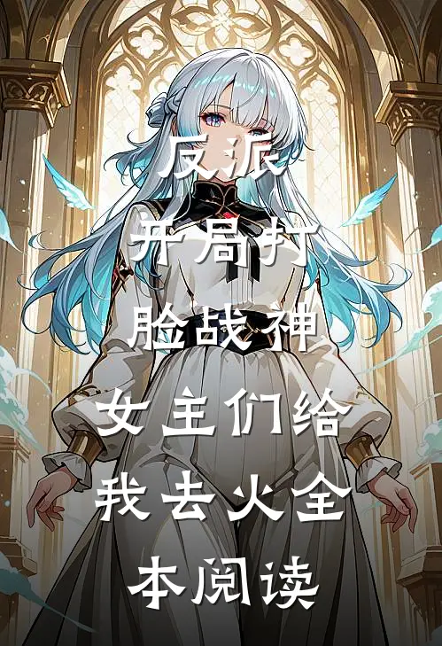 反派：开局打脸战神，女主们给我去火全本阅读