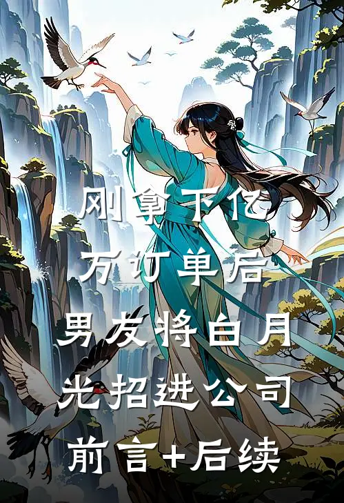 刚拿下亿万订单后，男友将白月光招进公司前言+后续