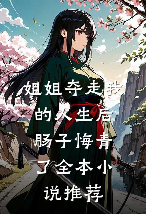 姐姐夺走我的人生后，肠子悔青了全本小说推荐