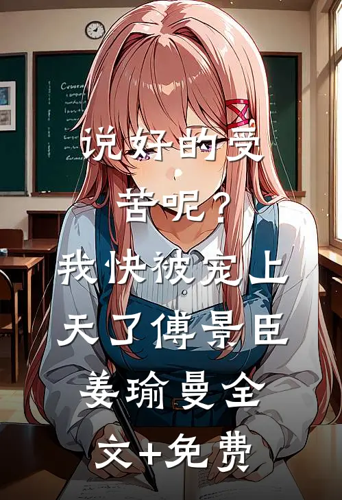 说好的受苦呢？我快被宠上天了傅景臣姜瑜曼全文+免费