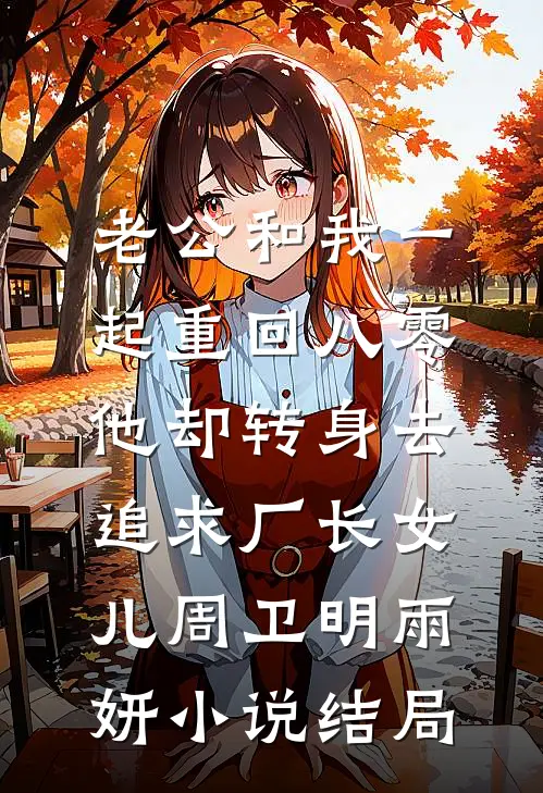 老公和我一起重回八零，他却转身去追求厂长女儿周卫明雨妍小说结局