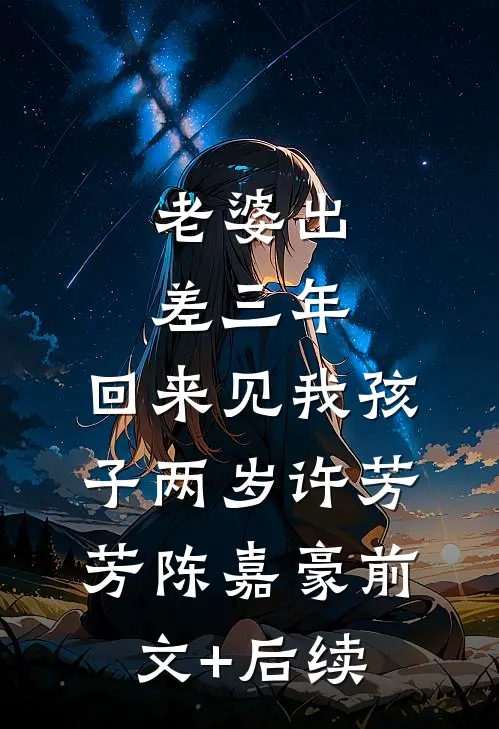 老婆出差三年，回来见我孩子两岁许芳芳陈嘉豪前文+后续