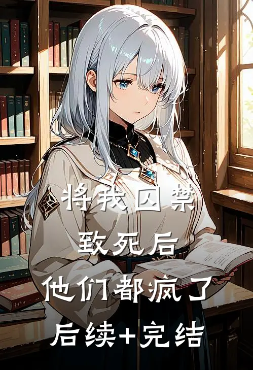 将我囚禁致死后，他们都疯了后续+完结