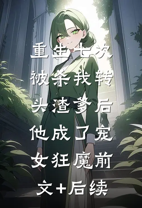 重生七次被杀我转头渣爹后，他成了宠女狂魔前文+后续