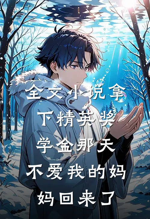 全文小说拿下精英奖学金那天，不爱我的妈妈回来了
