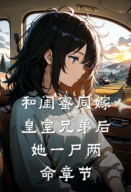 和闺蜜同嫁皇室兄弟后，她一尸两命章节