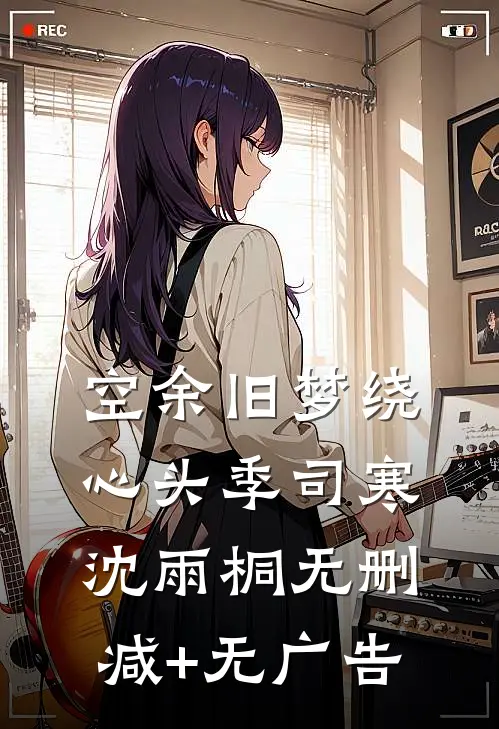 空余旧梦绕心头季司寒沈雨桐无删减+无广告