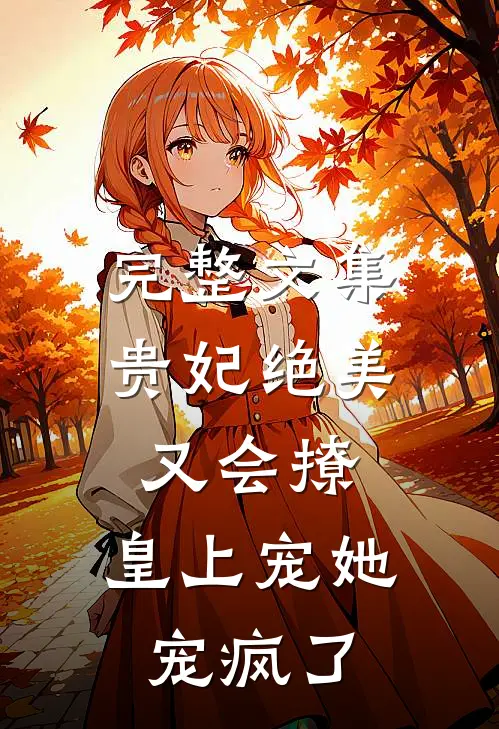 完整文集贵妃绝美又会撩，皇上宠她宠疯了