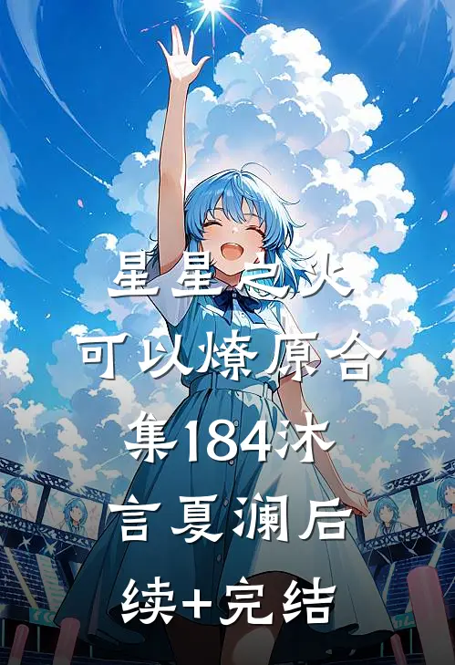 星星之火，可以燎原合集184沐言夏澜后续+完结