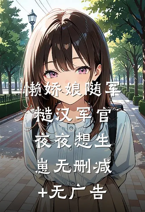 懒娇娘随军，糙汉军官夜夜想生崽无删减+无广告