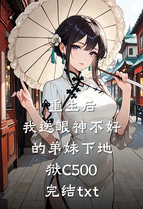 重生后，我送眼神不好的弟妹下地狱C500完结txt
