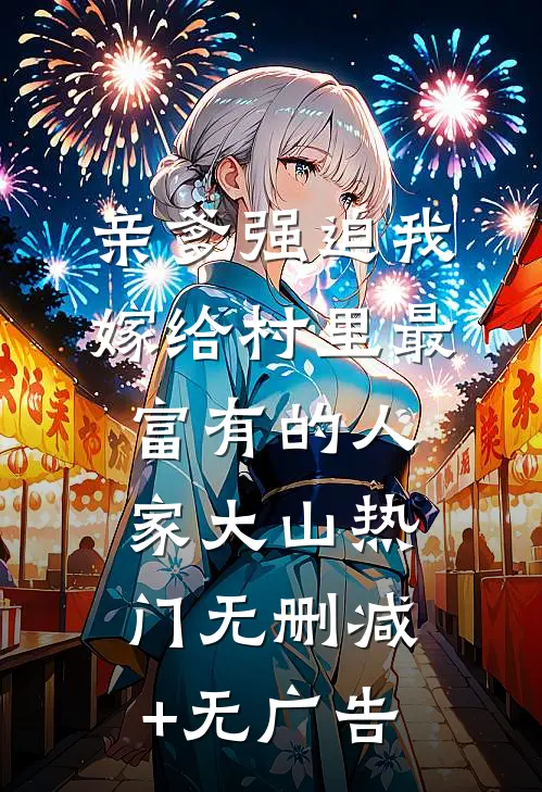 亲爹强迫我嫁给村里最富有的人家大山热门无删减+无广告