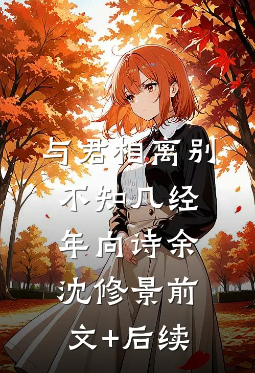 与君相离别，不知几经年向诗余沈修景前文+后续