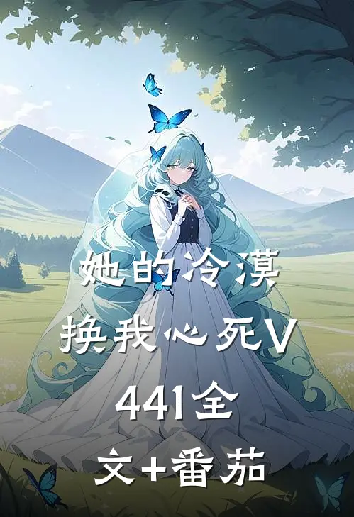 她的冷漠，换我心死V441全文+番茄