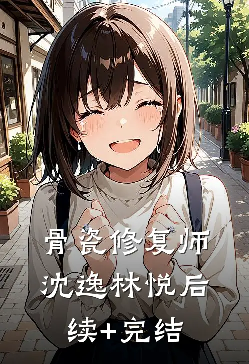 骨瓷修复师沈逸林悦后续+完结