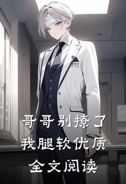 哥哥别撩了，我腿软优质全文阅读