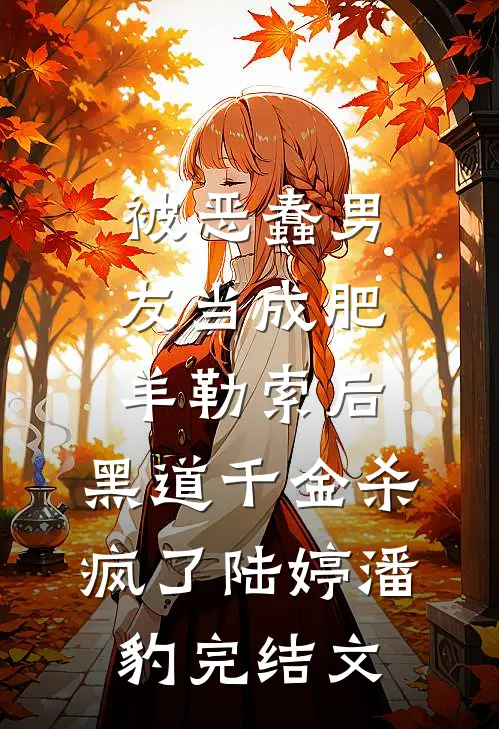 被恶蠢男友当成肥羊勒索后，黑道千金杀疯了陆婷潘豹完结文
