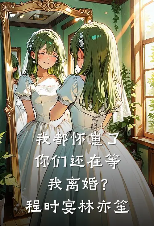 我都怀崽了，你们还在等我离婚？程时宴林亦笙