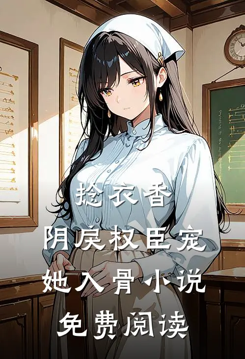 捻衣香：阴戾权臣宠她入骨小说免费阅读