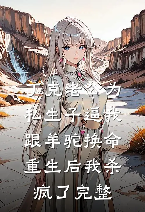 丁克老公为私生子逼我跟羊驼换命，重生后我杀疯了完整