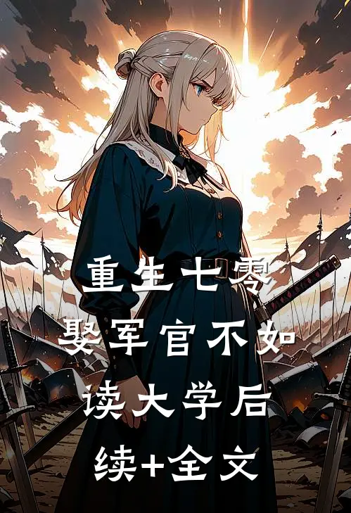 重生七零：娶军官不如读大学后续+全文