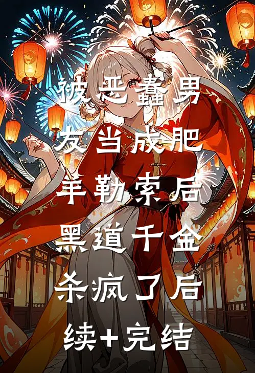 被恶蠢男友当成肥羊勒索后，黑道千金杀疯了后续+完结