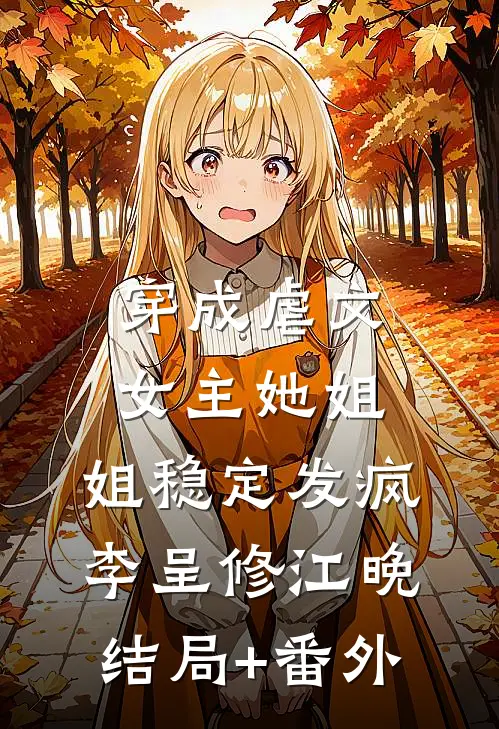 穿成虐文女主她姐，姐稳定发疯李呈修江晚结局+番外