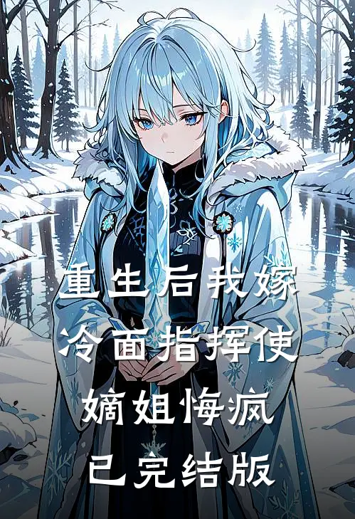 重生后我嫁冷面指挥使，嫡姐悔疯已完结版