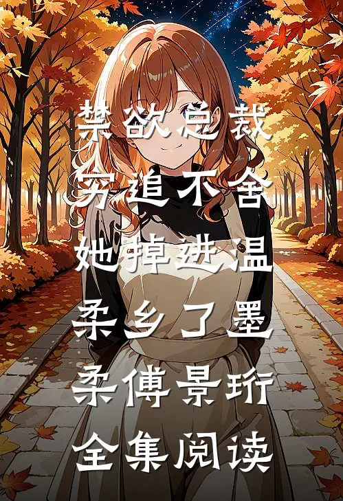 禁欲总裁穷追不舍，她掉进温柔乡了墨柔傅景珩全集阅读