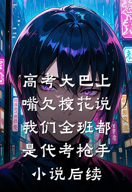 高考大巴上，嘴欠校花说我们全班都是代考枪手小说后续