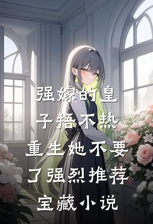 强嫁的皇子捂不热，重生她不要了强烈推荐宝藏小说