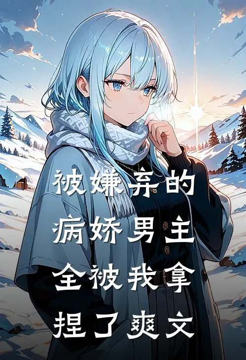 被嫌弃的病娇男主，全被我拿捏了爽文