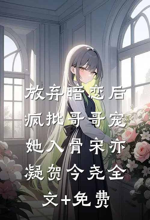 放弃暗恋后，疯批哥哥宠她入骨宋亦凝贺今尧全文+免费