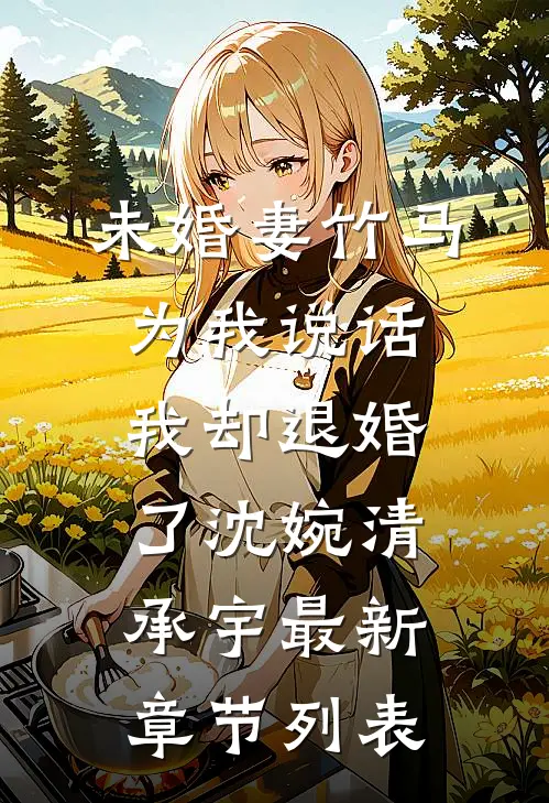 未婚妻竹马为我说话，我却退婚了沈婉清承宇最新章节列表