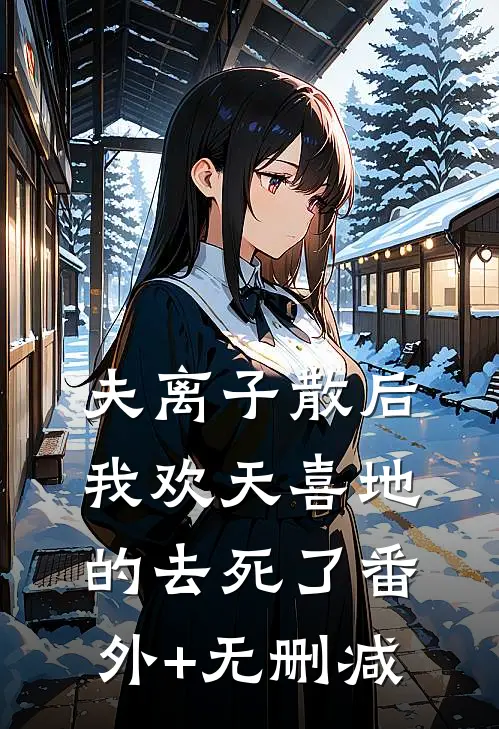 夫离子散后，我欢天喜地的去死了番外+无删减