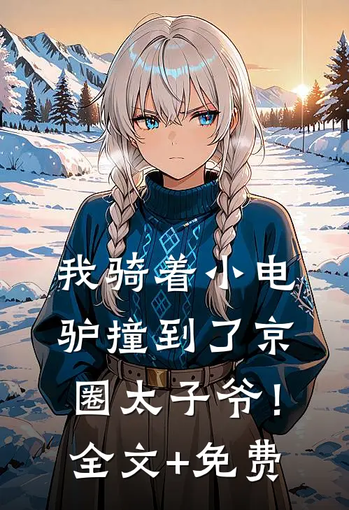 我骑着小电驴撞到了京圈太子爷！全文+免费