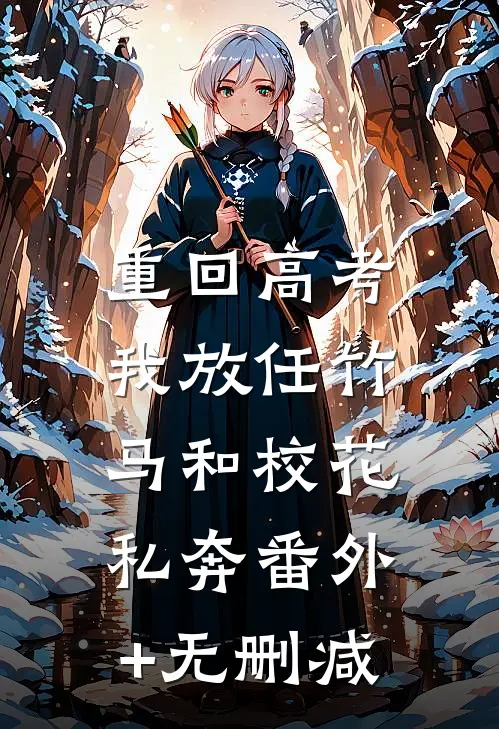 重回高考，我放任竹马和校花私奔番外+无删减