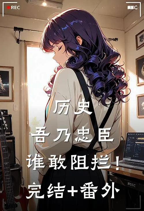 历史：吾乃忠臣，谁敢阻拦！完结+番外