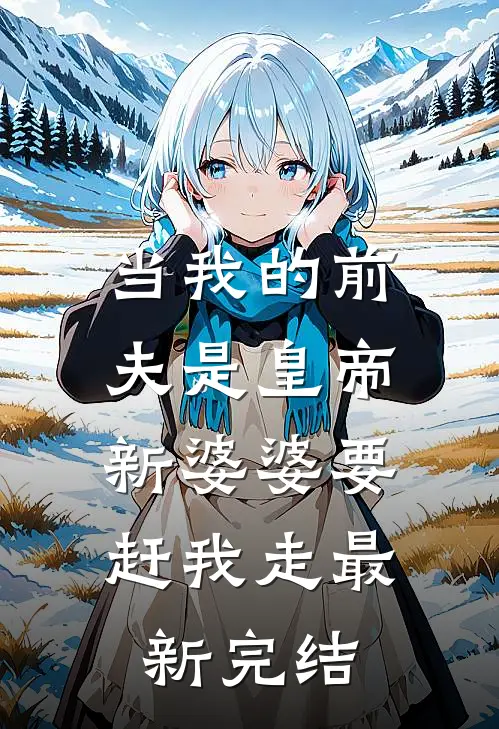 当我的前夫是皇帝，新婆婆要赶我走最新完结