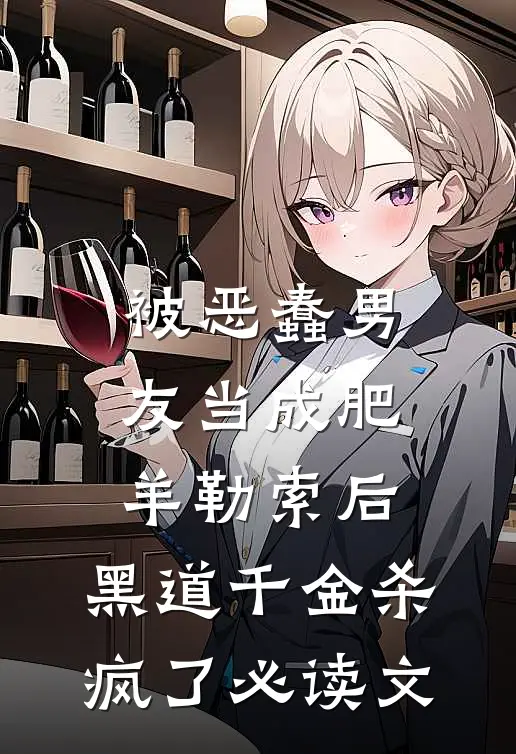 被恶蠢男友当成肥羊勒索后，黑道千金杀疯了必读文