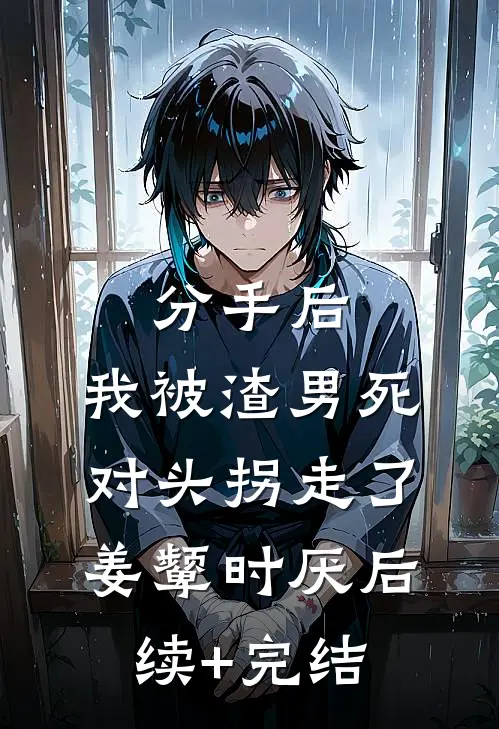 分手后，我被渣男死对头拐走了姜颦时厌后续+完结