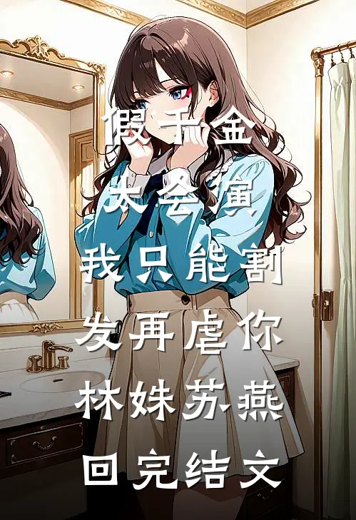 假千金太会演，我只能割发再虐你林姝苏燕回完结文